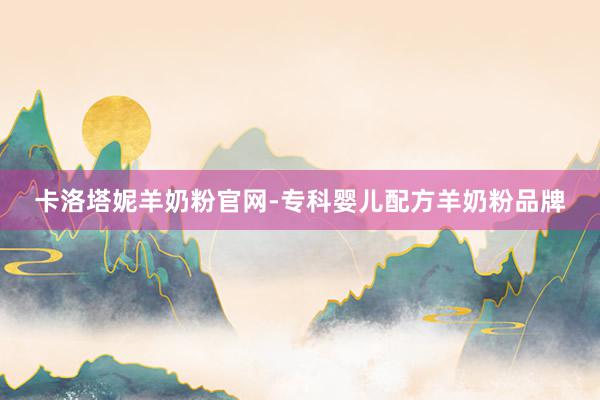 卡洛塔妮羊奶粉官网-专科婴儿配方羊奶粉品牌